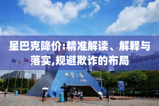 星巴克降價(jià):精準(zhǔn)解讀、解釋與落實(shí),規(guī)避欺詐的布局