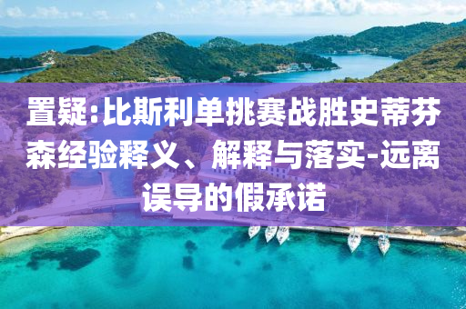 置疑:比斯利單挑賽戰(zhàn)勝史蒂芬森經(jīng)驗釋義、解釋與落實-遠離誤導的假承諾