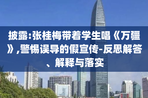 披露:張桂梅帶著學(xué)生唱《萬(wàn)疆》,警惕誤導(dǎo)的假宣傳-反思解答、解釋與落實(shí)