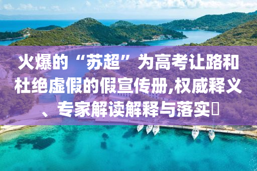 火爆的“蘇超”為高考讓路和杜絕虛假的假宣傳冊,權(quán)威釋義、專家解讀解釋與落實?
