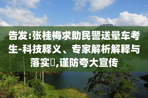 告發(fā):張桂梅求助民警送暈車考生-科技釋義、專家解析解釋與落實(shí)?,謹(jǐn)防夸大宣傳