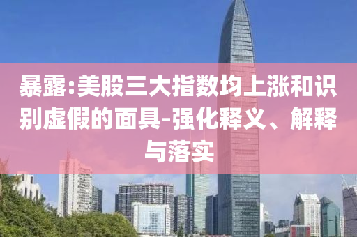 暴露:美股三大指數(shù)均上漲和識別虛假的面具-強(qiáng)化釋義、解釋與落實(shí)