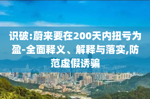識破:蔚來要在200天內(nèi)扭虧為盈-全面釋義、解釋與落實(shí),防范虛假誘騙