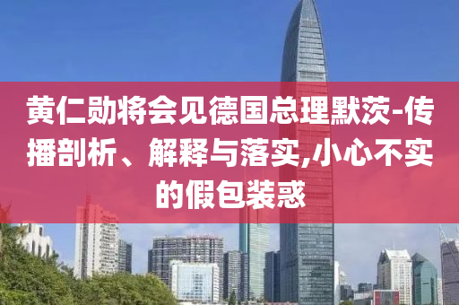 黃仁勛將會(huì)見德國總理默茨-傳播剖析、解釋與落實(shí),小心不實(shí)的假包裝惑