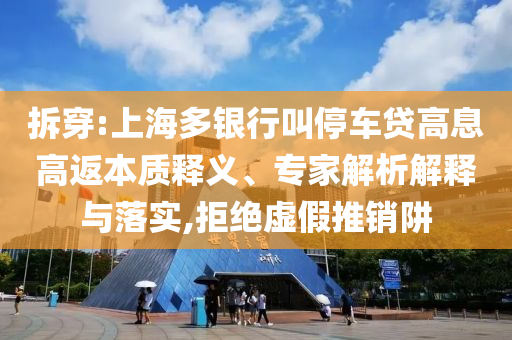 拆穿:上海多銀行叫停車貸高息高返本質(zhì)釋義、專家解析解釋與落實(shí),拒絕虛假推銷阱