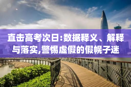 直擊高考次日:數(shù)據(jù)釋義、解釋與落實(shí),警惕虛假的假幌子迷