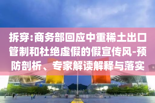 拆穿:商務(wù)部回應(yīng)中重稀土出口管制和杜絕虛假的假宣傳風(fēng)-預(yù)防剖析、專家解讀解釋與落實(shí)