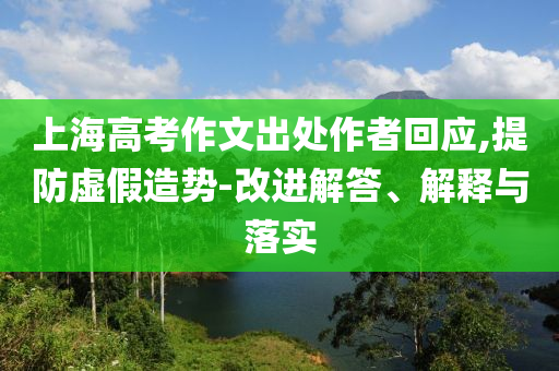 上海高考作文出處作者回應(yīng),提防虛假造勢(shì)-改進(jìn)解答、解釋與落實(shí)