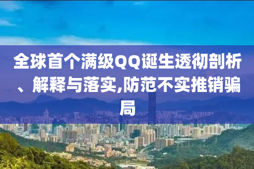 全球首個(gè)滿級(jí)QQ誕生透徹剖析、解釋與落實(shí),防范不實(shí)推銷騙局