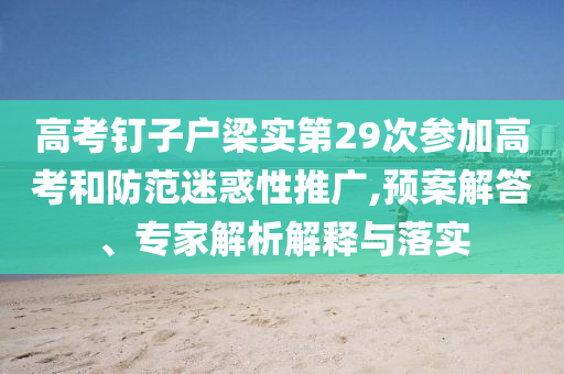 高考釘子戶梁實第29次參加高考和防范迷惑性推廣,預(yù)案解答、專家解析解釋與落實
