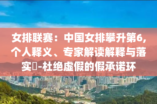 女排聯(lián)賽：中國女排攀升第6,個人釋義、專家解讀解釋與落實?-杜絕虛假的假承諾環(huán)