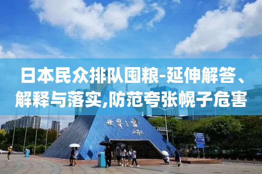 日本民眾排隊(duì)囤糧-延伸解答、解釋與落實(shí),防范夸張幌子危害