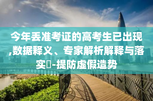 今年丟準(zhǔn)考證的高考生已出現(xiàn),數(shù)據(jù)釋義、專(zhuān)家解析解釋與落實(shí)?-提防虛假造勢(shì)