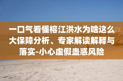一口氣看懂榕江洪水為啥這么大保障分析、專家解讀解釋與落實-小心虛假蠱惑風險