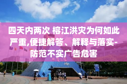 四天內(nèi)兩次 榕江洪災為何如此嚴重,便捷解答、解釋與落實-防范不實廣告危害