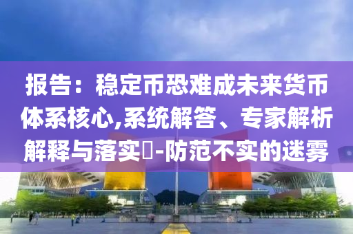 報告：穩(wěn)定幣恐難成未來貨幣體系核心,系統(tǒng)解答、專家解析解釋與落實?-防范不實的迷霧