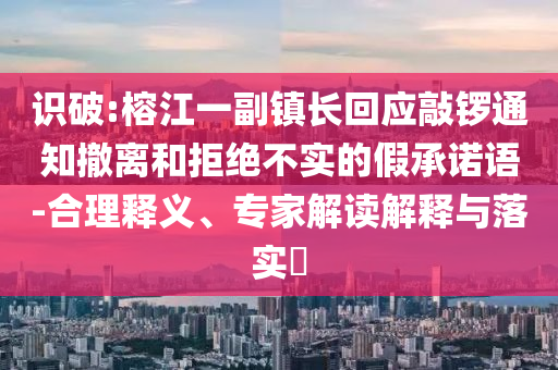 識破:榕江一副鎮(zhèn)長回應敲鑼通知撤離和拒絕不實的假承諾語-合理釋義、專家解讀解釋與落實?