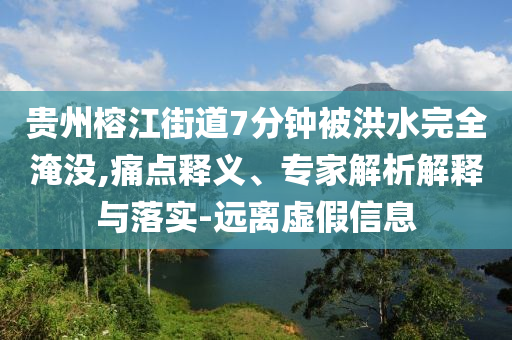 貴州榕江街道7分鐘被洪水完全淹沒,痛點(diǎn)釋義、專家解析解釋與落實(shí)-遠(yuǎn)離虛假信息