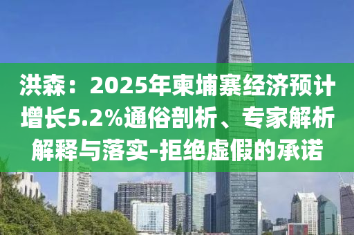 洪森：2025年柬埔寨經(jīng)濟預(yù)計增長5.2%通俗剖析、專家解析解釋與落實-拒絕虛假的承諾