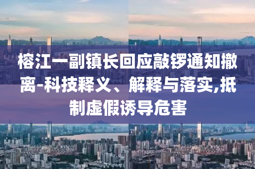 榕江一副鎮(zhèn)長(zhǎng)回應(yīng)敲鑼通知撤離-科技釋義、解釋與落實(shí),抵制虛假誘導(dǎo)危害