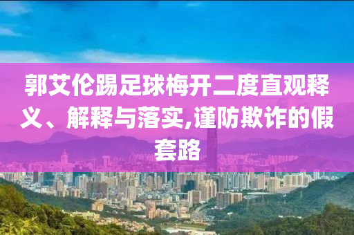 郭艾倫踢足球梅開二度直觀釋義、解釋與落實,謹防欺詐的假套路