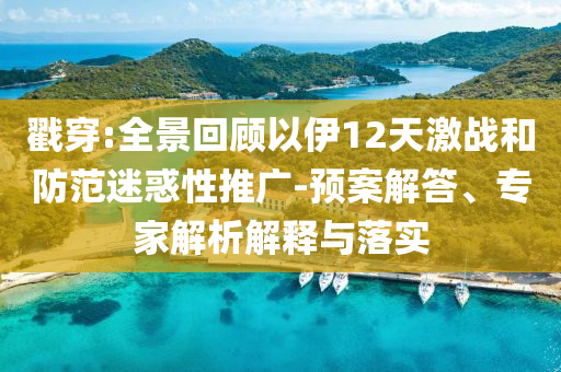 戳穿:全景回顧以伊12天激戰(zhàn)和防范迷惑性推廣-預(yù)案解答、專家解析解釋與落實(shí)