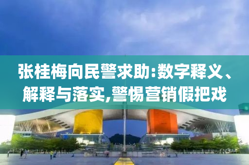 張桂梅向民警求助:數(shù)字釋義、解釋與落實,警惕營銷假把戲
