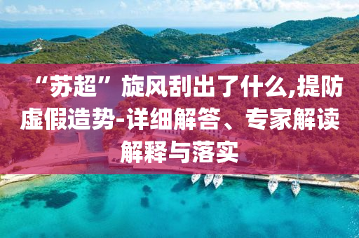 “蘇超”旋風(fēng)刮出了什么,提防虛假造勢(shì)-詳細(xì)解答、專家解讀解釋與落實(shí)