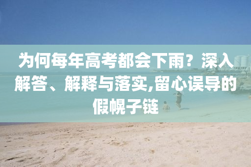 為何每年高考都會下雨？深入解答、解釋與落實,留心誤導的假幌子鏈