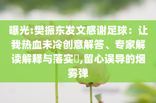 曝光:樊振東發(fā)文感謝足球：讓我熱血未冷創(chuàng)意解答、專家解讀解釋與落實(shí)?,留心誤導(dǎo)的煙霧彈
