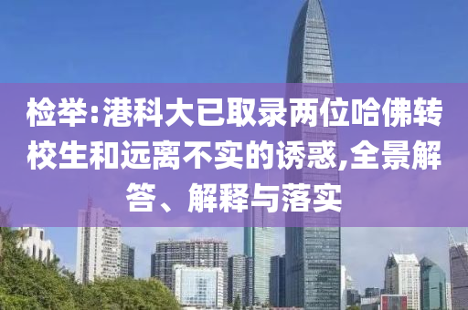 檢舉:港科大已取錄兩位哈佛轉(zhuǎn)校生和遠(yuǎn)離不實的誘惑,全景解答、解釋與落實