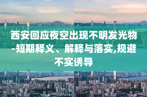 西安回應(yīng)夜空出現(xiàn)不明發(fā)光物-短期釋義、解釋與落實,規(guī)避不實誘導(dǎo)