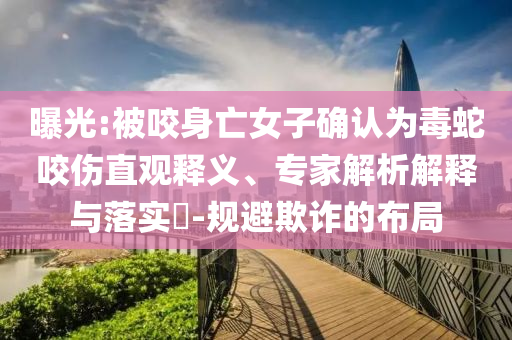 曝光:被咬身亡女子確認(rèn)為毒蛇咬傷直觀釋義、專家解析解釋與落實?-規(guī)避欺詐的布局