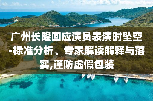 廣州長隆回應(yīng)演員表演時墜空-標(biāo)準(zhǔn)分析、專家解讀解釋與落實,謹(jǐn)防虛假包裝