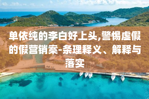 單依純的李白好上頭,警惕虛假的假營銷案-條理釋義、解釋與落實