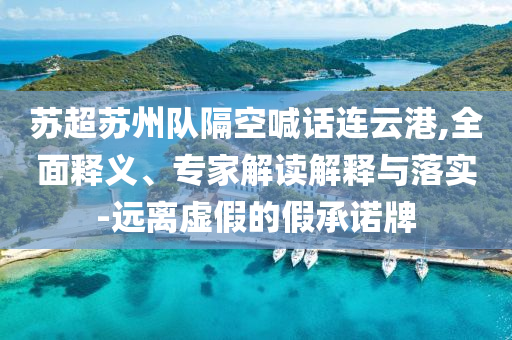 蘇超蘇州隊隔空喊話連云港,全面釋義、專家解讀解釋與落實-遠離虛假的假承諾牌