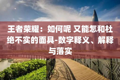 王者榮耀：如何呢 又能怎和杜絕不實的面具-數(shù)字釋義、解釋與落實