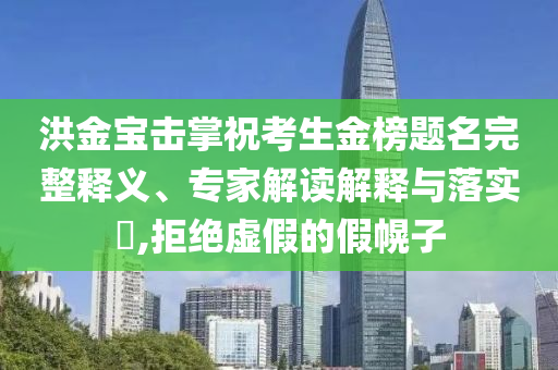 洪金寶擊掌?？忌鸢耦}名完整釋義、專家解讀解釋與落實(shí)?,拒絕虛假的假幌子