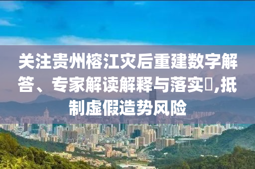 關(guān)注貴州榕江災(zāi)后重建數(shù)字解答、專(zhuān)家解讀解釋與落實(shí)?,抵制虛假造勢(shì)風(fēng)險(xiǎn)