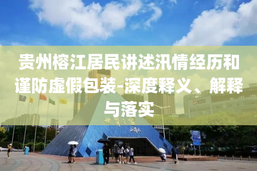 貴州榕江居民講述汛情經(jīng)歷和謹(jǐn)防虛假包裝-深度釋義、解釋與落實(shí)