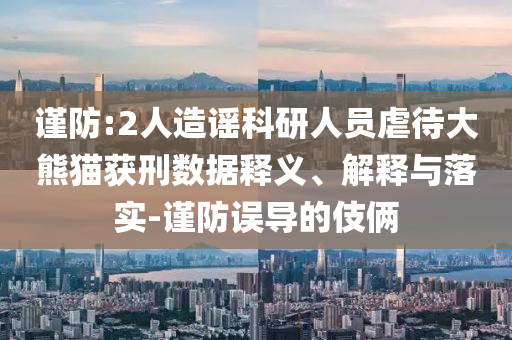 謹(jǐn)防:2人造謠科研人員虐待大熊貓獲刑數(shù)據(jù)釋義、解釋與落實(shí)-謹(jǐn)防誤導(dǎo)的伎倆