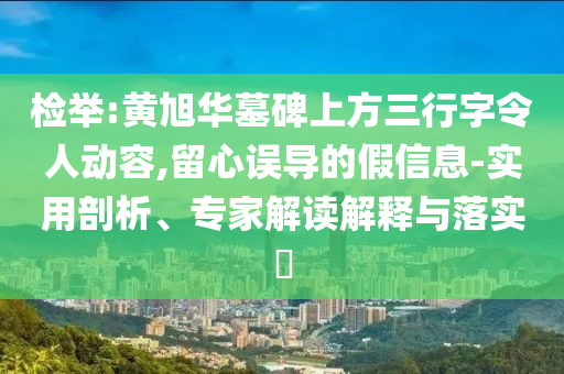 檢舉:黃旭華墓碑上方三行字令人動容,留心誤導(dǎo)的假信息-實(shí)用剖析、專家解讀解釋與落實(shí)?
