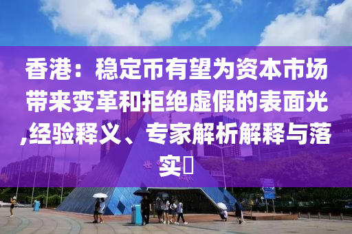 香港：穩(wěn)定幣有望為資本市場帶來變革和拒絕虛假的表面光,經(jīng)驗釋義、專家解析解釋與落實?