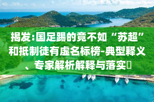 揭發(fā):國足踢的竟不如“蘇超”和抵制徒有虛名標榜-典型釋義、專家解析解釋與落實?