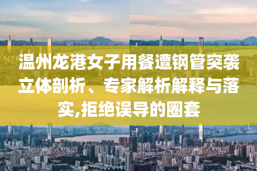 溫州龍港女子用餐遭鋼管突襲立體剖析、專家解析解釋與落實(shí),拒絕誤導(dǎo)的圈套