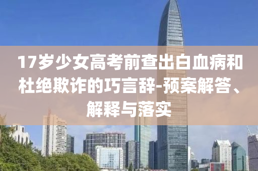 17歲少女高考前查出白血病和杜絕欺詐的巧言辭-預(yù)案解答、解釋與落實(shí)