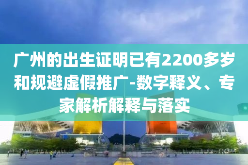 廣州的出生證明已有2200多歲和規(guī)避虛假推廣-數(shù)字釋義、專家解析解釋與落實