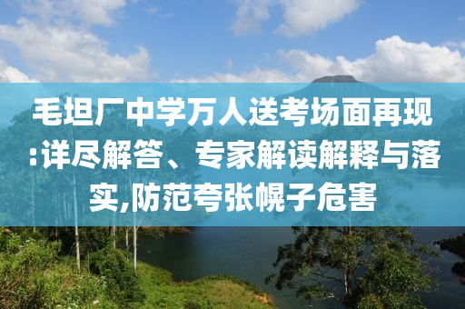 毛坦廠中學(xué)萬人送考場面再現(xiàn):詳盡解答、專家解讀解釋與落實,防范夸張幌子危害