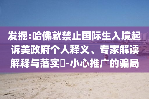 發(fā)掘:哈佛就禁止國際生入境起訴美政府個人釋義、專家解讀解釋與落實?-小心推廣的騙局