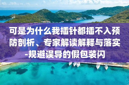 可是為什么我插針都插不入預(yù)防剖析、專家解讀解釋與落實-規(guī)避誤導(dǎo)的假包裝閃